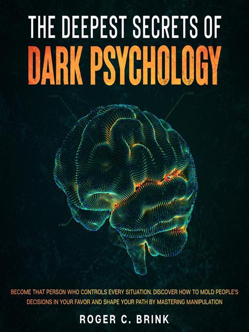 Title details for The Deepest Secrets of Dark Psychology  Become That Person Who Controls Every Situation. Discover How to Mold People's Decisions in Your Favor and Shape Your Path by Mastering Manipulation by Roger C. Brink - Available